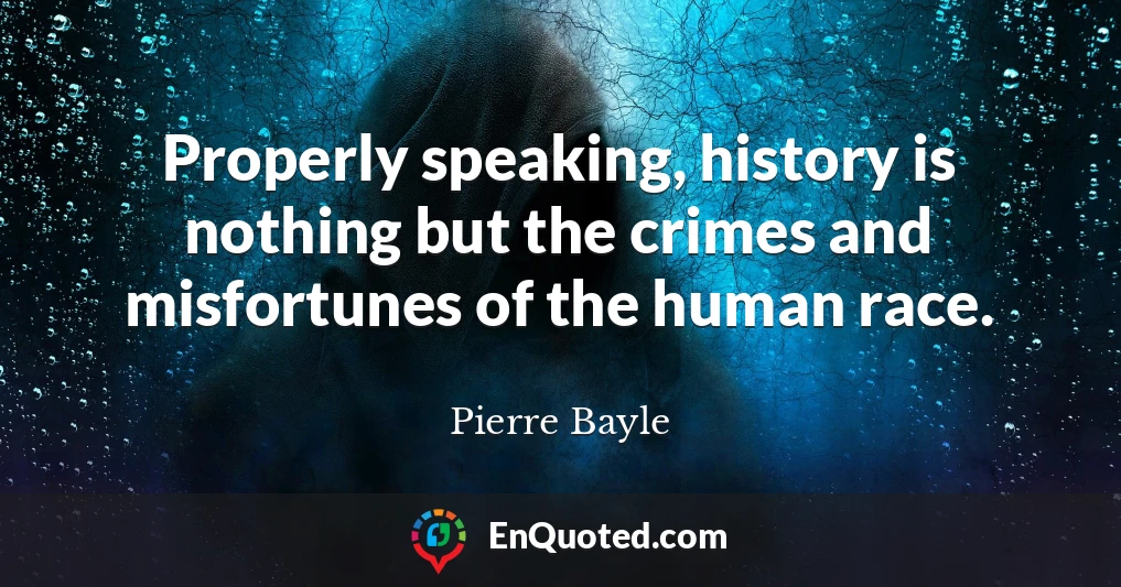Properly speaking, history is nothing but the crimes and misfortunes of the human race.