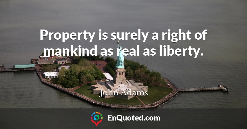 Property is surely a right of mankind as real as liberty.