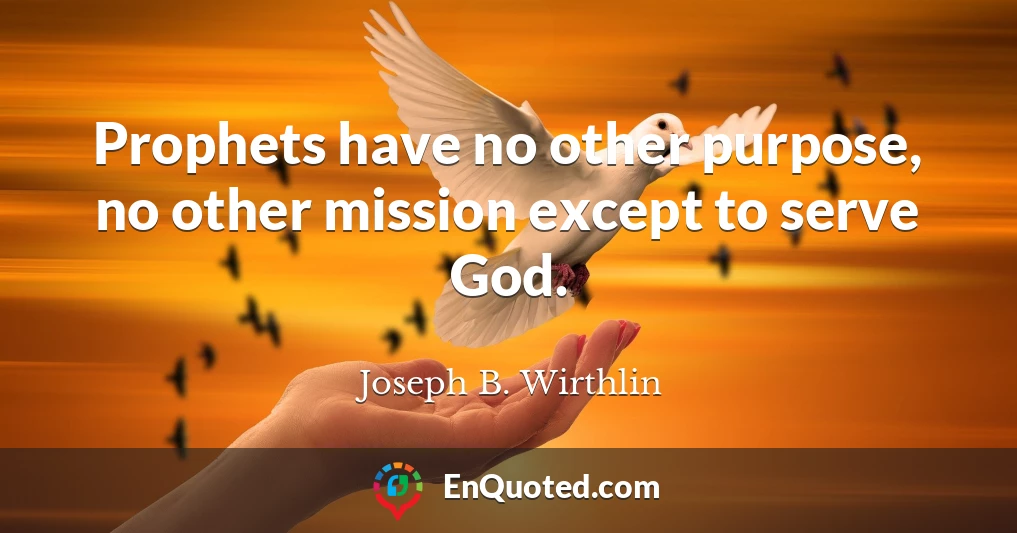 Prophets have no other purpose, no other mission except to serve God.