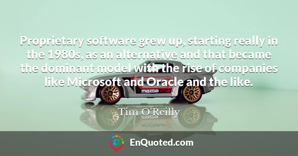 Proprietary software grew up, starting really in the 1980s, as an alternative and that became the dominant model with the rise of companies like Microsoft and Oracle and the like.