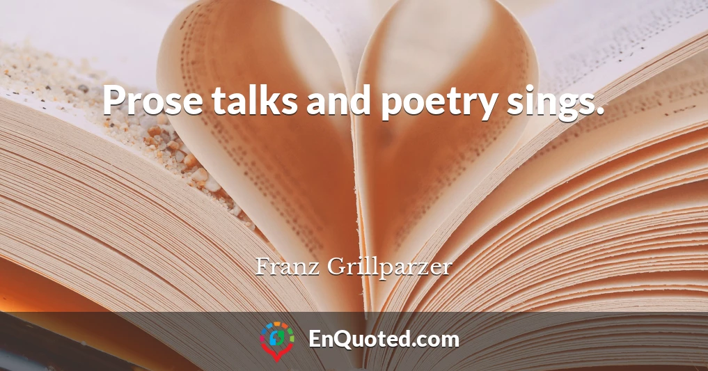 Prose talks and poetry sings.