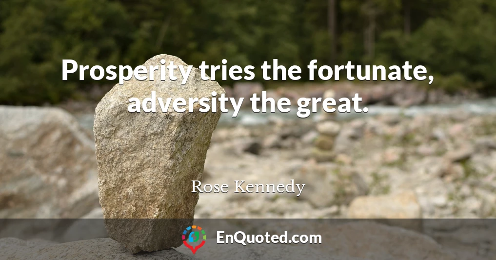 Prosperity tries the fortunate, adversity the great.