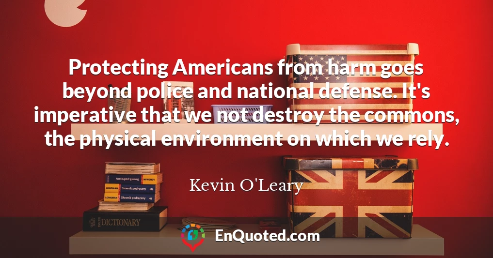 Protecting Americans from harm goes beyond police and national defense. It's imperative that we not destroy the commons, the physical environment on which we rely.