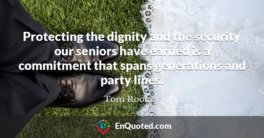 Protecting the dignity and the security our seniors have earned is a commitment that spans generations and party lines.