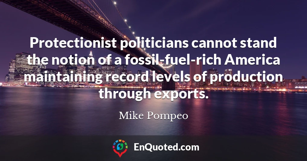 Protectionist politicians cannot stand the notion of a fossil-fuel-rich America maintaining record levels of production through exports.