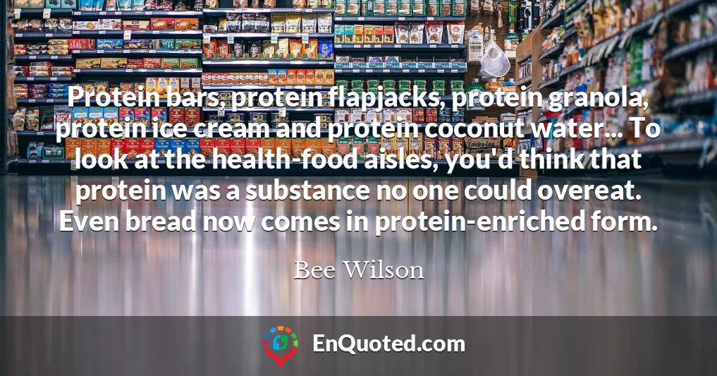 Protein bars, protein flapjacks, protein granola, protein ice cream and protein coconut water... To look at the health-food aisles, you'd think that protein was a substance no one could overeat. Even bread now comes in protein-enriched form.