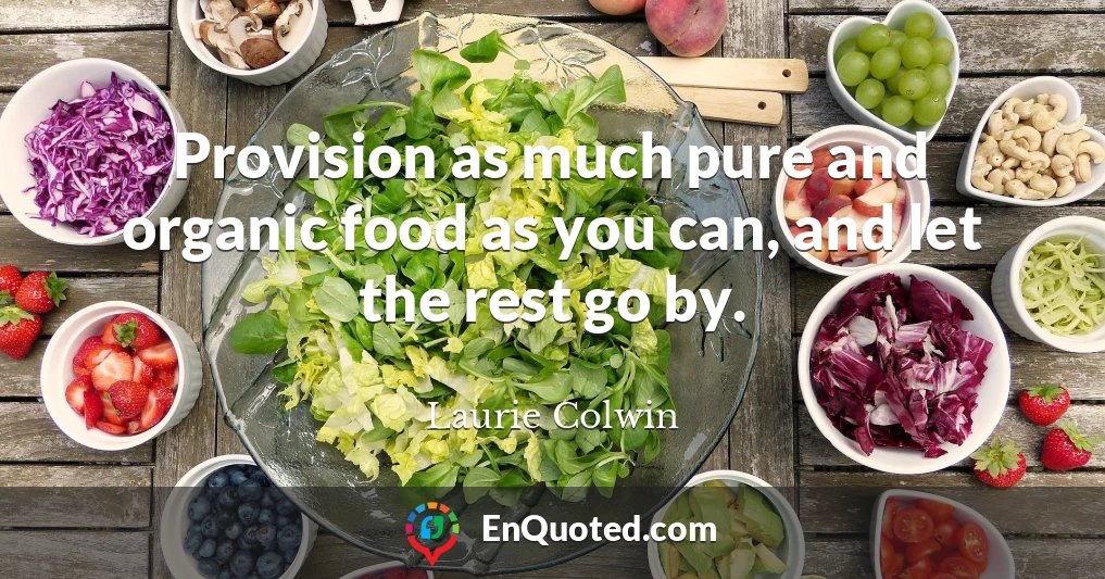 Provision as much pure and organic food as you can, and let the rest go by.
