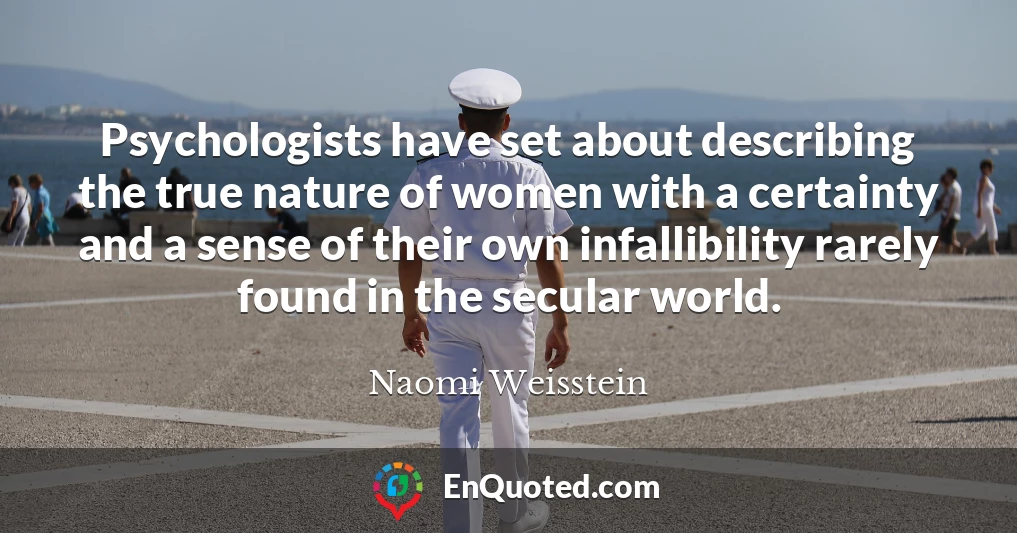 Psychologists have set about describing the true nature of women with a certainty and a sense of their own infallibility rarely found in the secular world.