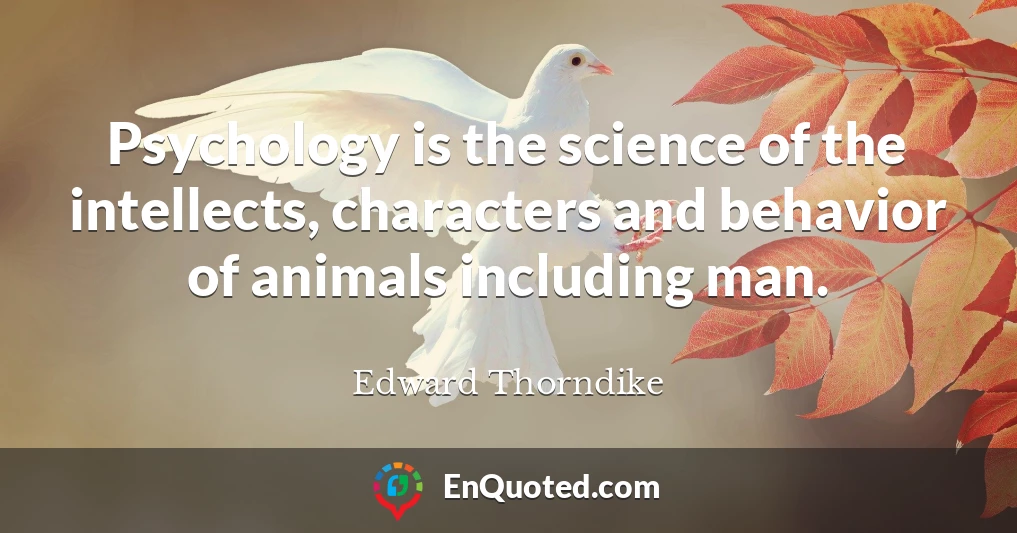 Psychology is the science of the intellects, characters and behavior of animals including man.