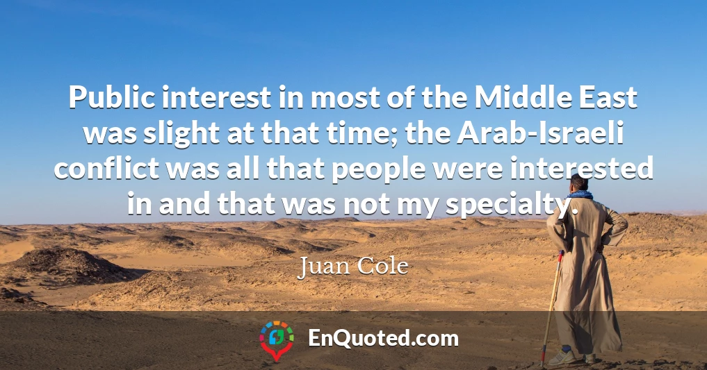 Public interest in most of the Middle East was slight at that time; the Arab-Israeli conflict was all that people were interested in and that was not my specialty.