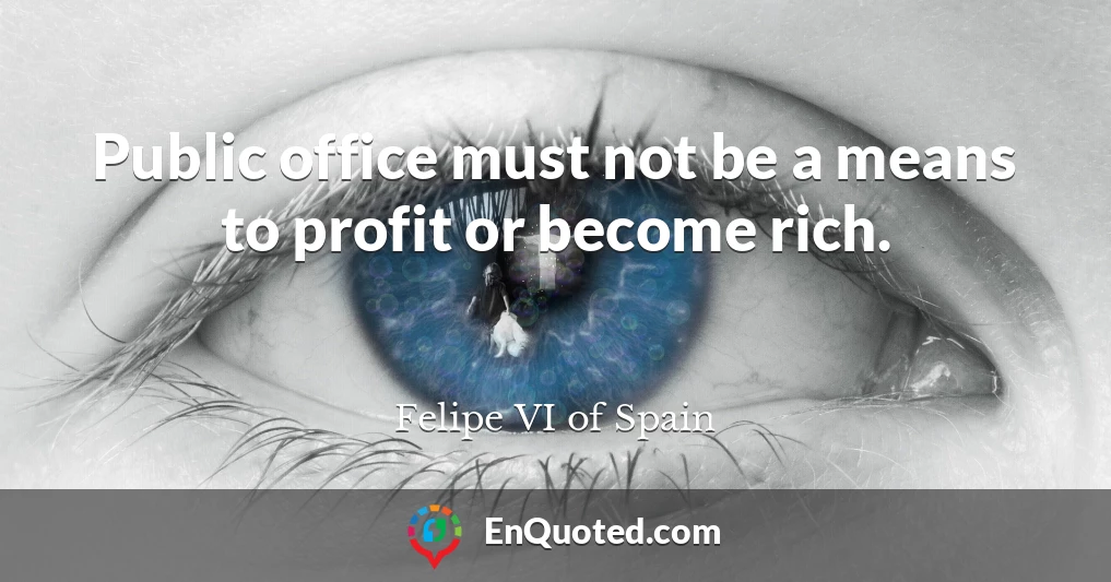 Public office must not be a means to profit or become rich.
