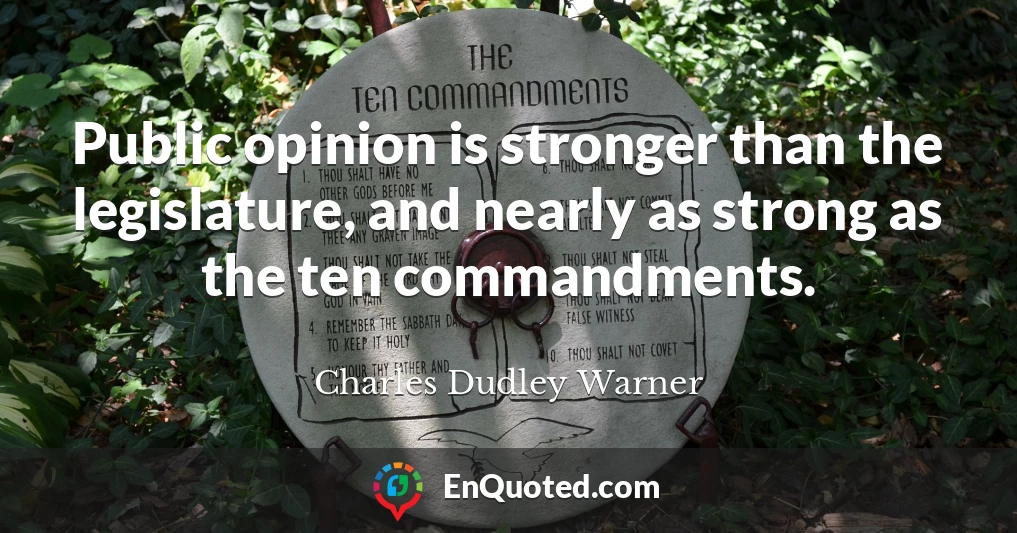 Public opinion is stronger than the legislature, and nearly as strong as the ten commandments.