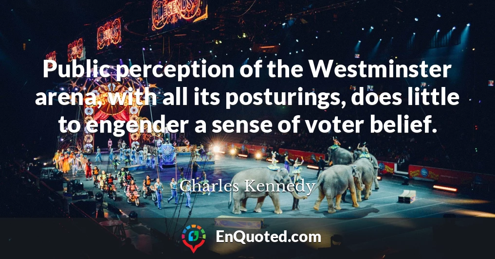 Public perception of the Westminster arena, with all its posturings, does little to engender a sense of voter belief.
