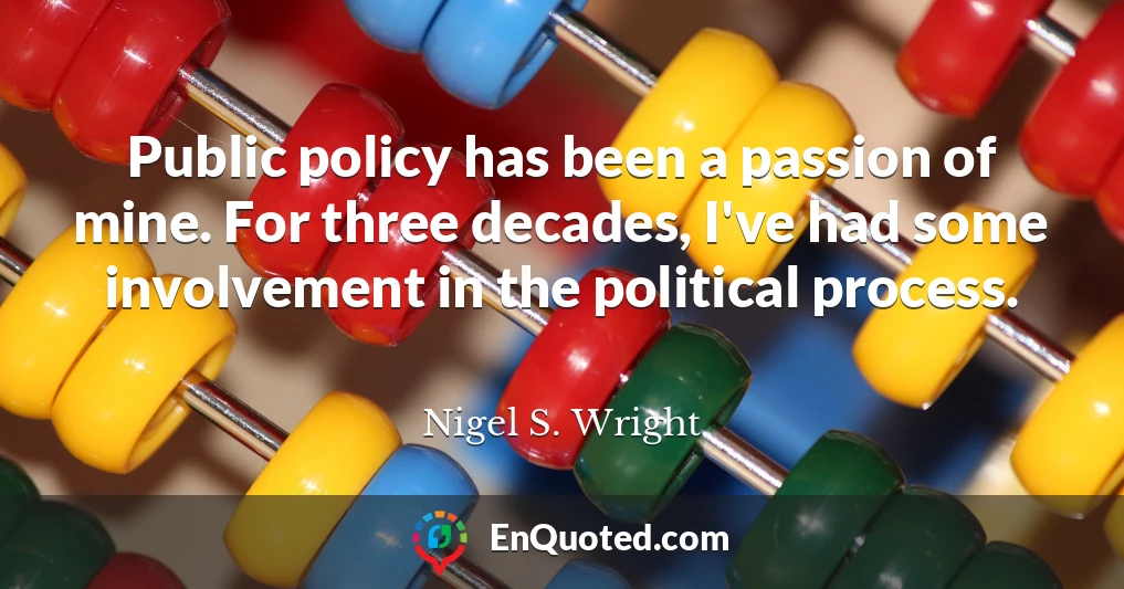 Public policy has been a passion of mine. For three decades, I've had some involvement in the political process.