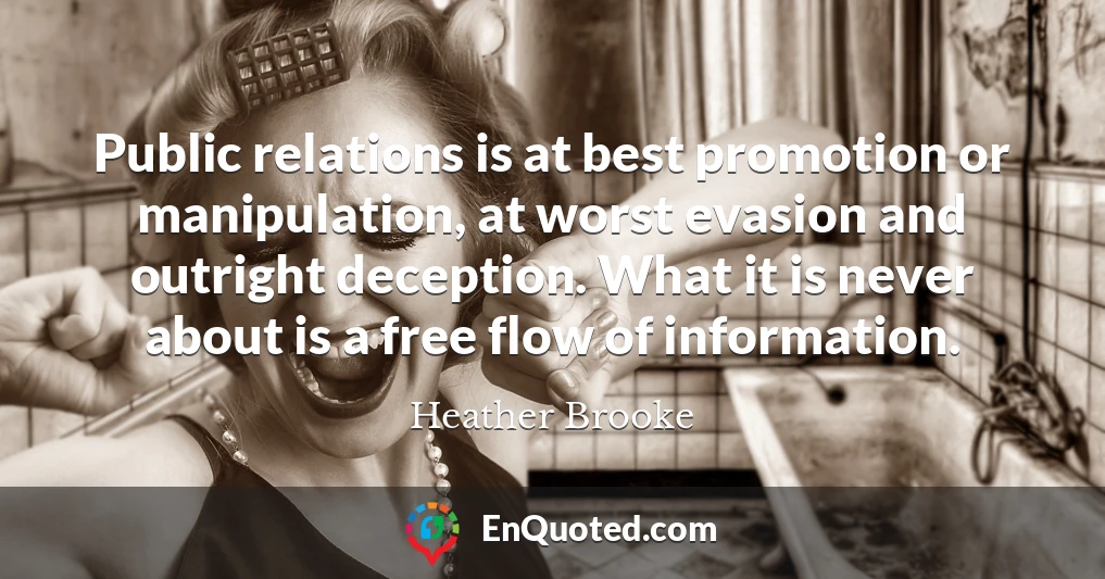 Public relations is at best promotion or manipulation, at worst evasion and outright deception. What it is never about is a free flow of information.