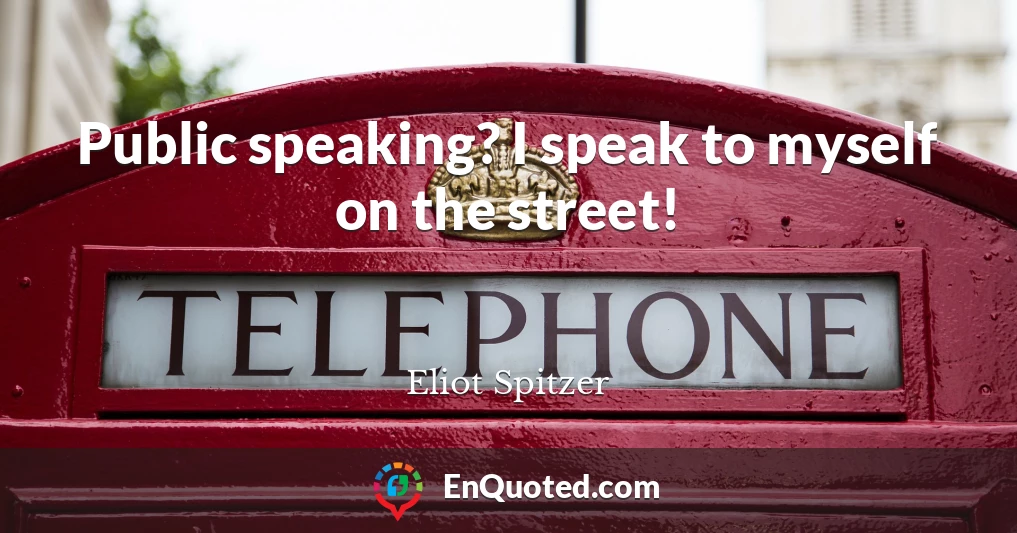 Public speaking? I speak to myself on the street!