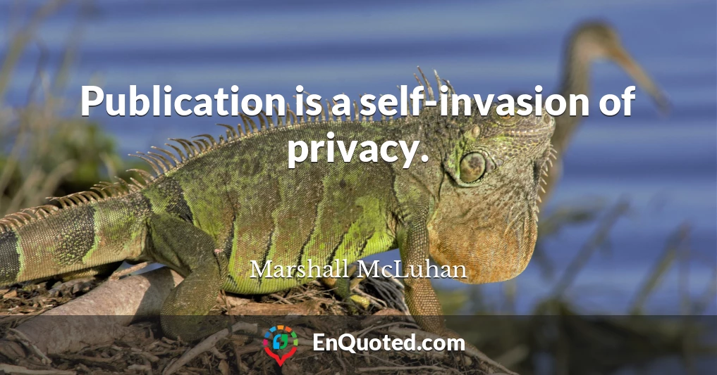 Publication is a self-invasion of privacy.