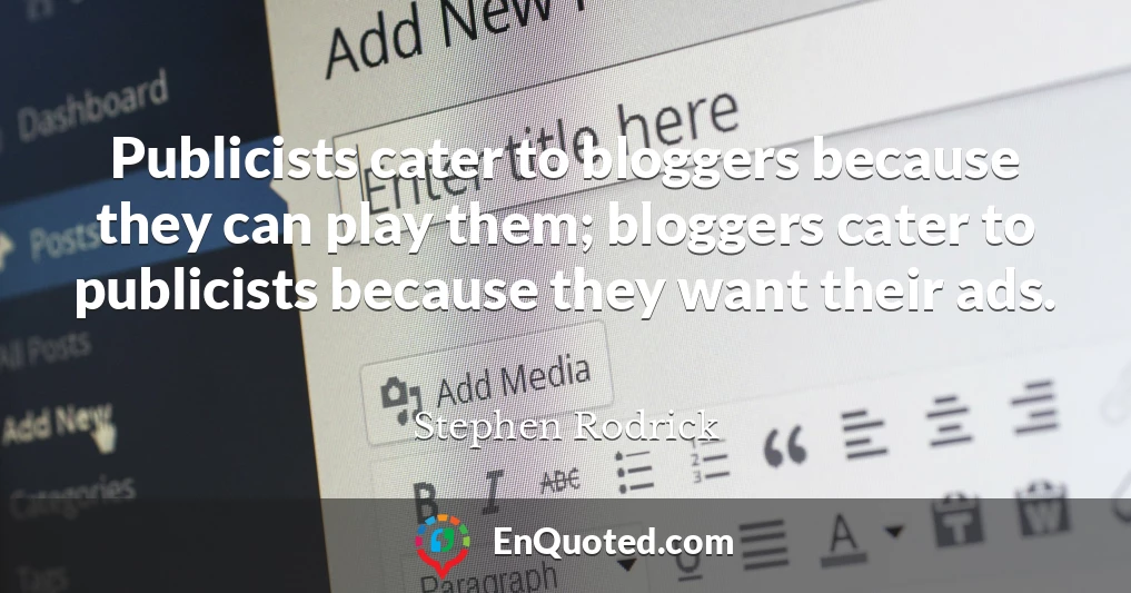 Publicists cater to bloggers because they can play them; bloggers cater to publicists because they want their ads.