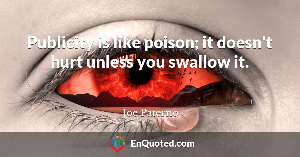 Publicity is like poison; it doesn't hurt unless you swallow it.