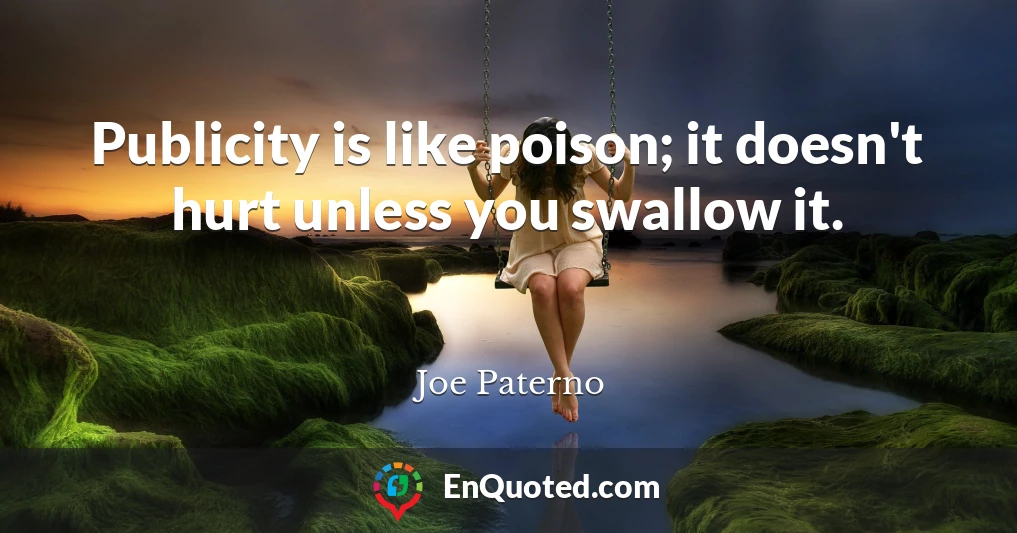 Publicity is like poison; it doesn't hurt unless you swallow it.