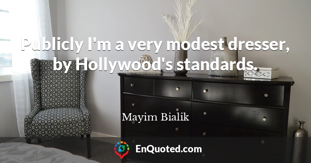 Publicly I'm a very modest dresser, by Hollywood's standards.