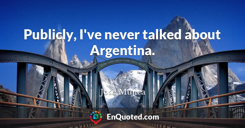 Publicly, I've never talked about Argentina.