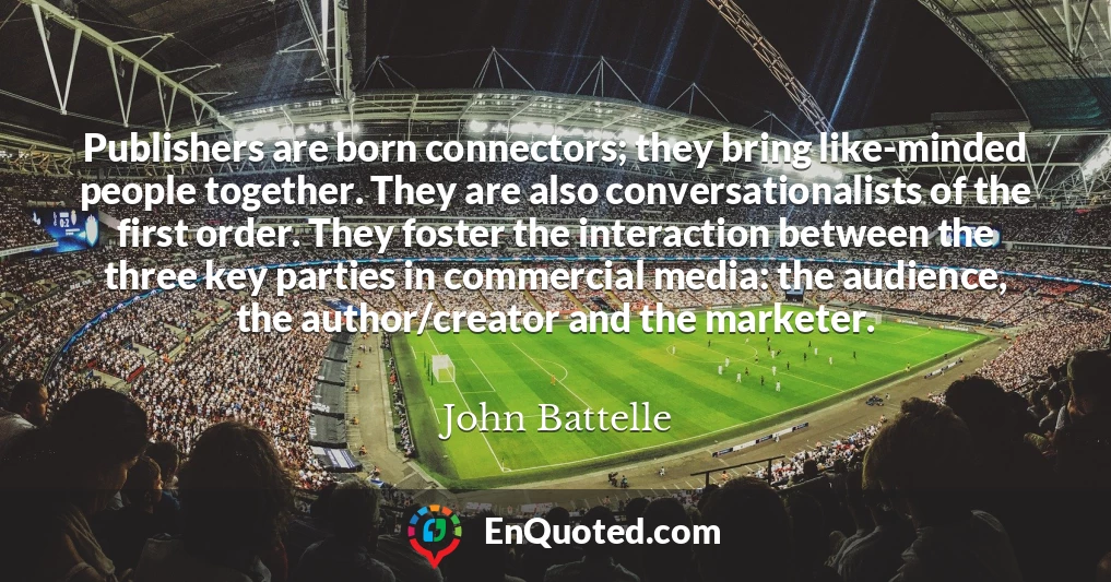 Publishers are born connectors; they bring like-minded people together. They are also conversationalists of the first order. They foster the interaction between the three key parties in commercial media: the audience, the author/creator and the marketer.
