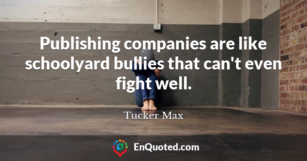 Publishing companies are like schoolyard bullies that can't even fight well.
