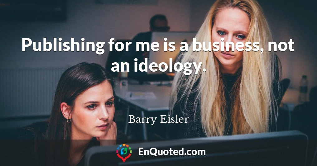 Publishing for me is a business, not an ideology.