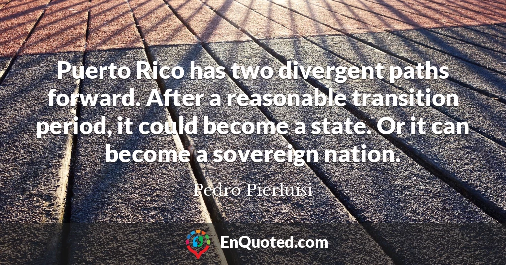 Puerto Rico has two divergent paths forward. After a reasonable transition period, it could become a state. Or it can become a sovereign nation.