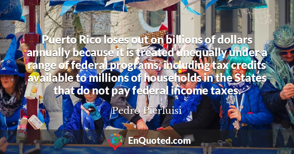 Puerto Rico loses out on billions of dollars annually because it is treated unequally under a range of federal programs, including tax credits available to millions of households in the States that do not pay federal income taxes.