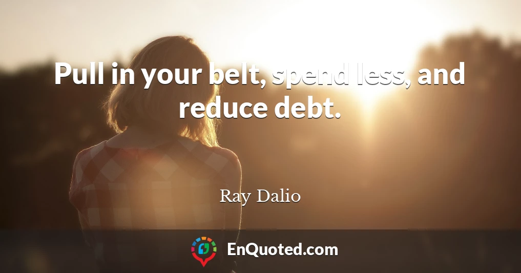 Pull in your belt, spend less, and reduce debt.