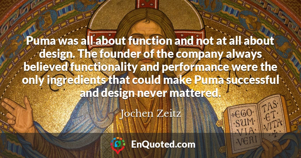 Puma was all about function and not at all about design. The founder of the company always believed functionality and performance were the only ingredients that could make Puma successful and design never mattered.