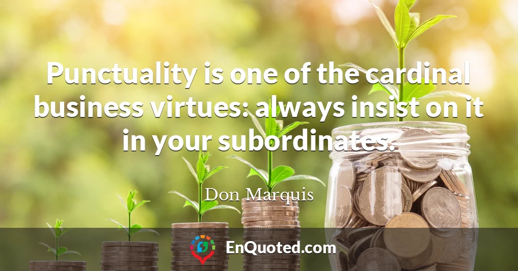 Punctuality is one of the cardinal business virtues: always insist on it in your subordinates.