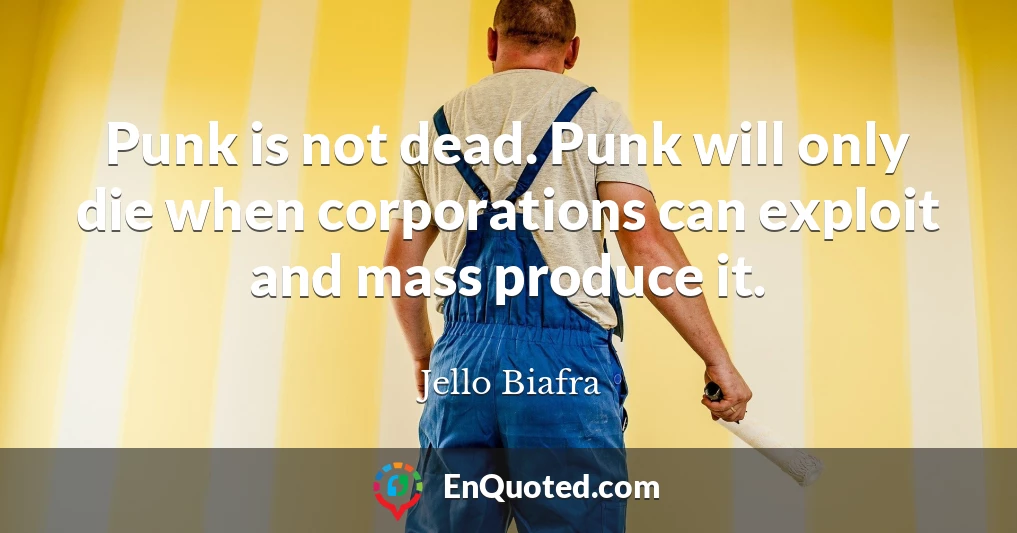 Punk is not dead. Punk will only die when corporations can exploit and mass produce it.