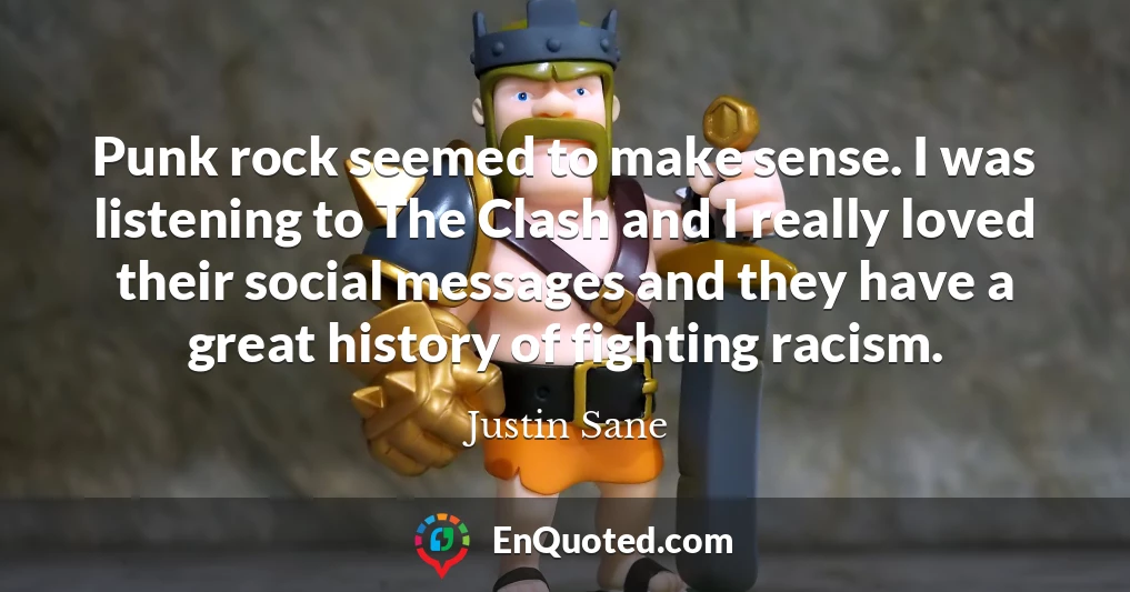 Punk rock seemed to make sense. I was listening to The Clash and I really loved their social messages and they have a great history of fighting racism.
