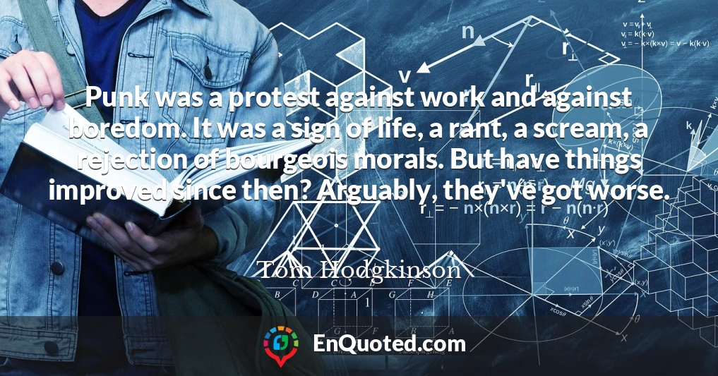 Punk was a protest against work and against boredom. It was a sign of life, a rant, a scream, a rejection of bourgeois morals. But have things improved since then? Arguably, they've got worse.