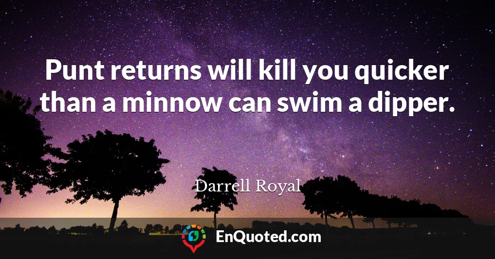 Punt returns will kill you quicker than a minnow can swim a dipper.