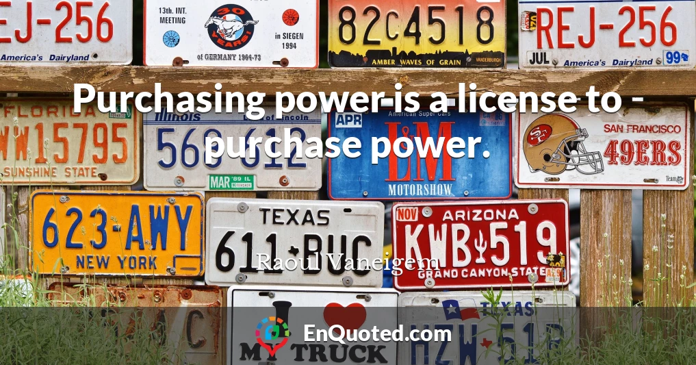 Purchasing power is a license to purchase power.