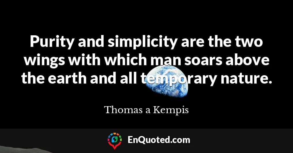 Purity and simplicity are the two wings with which man soars above the earth and all temporary nature.