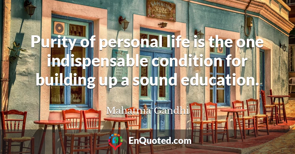 Purity of personal life is the one indispensable condition for building up a sound education.
