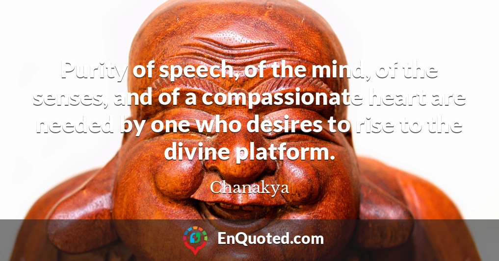 Purity of speech, of the mind, of the senses, and of a compassionate heart are needed by one who desires to rise to the divine platform.