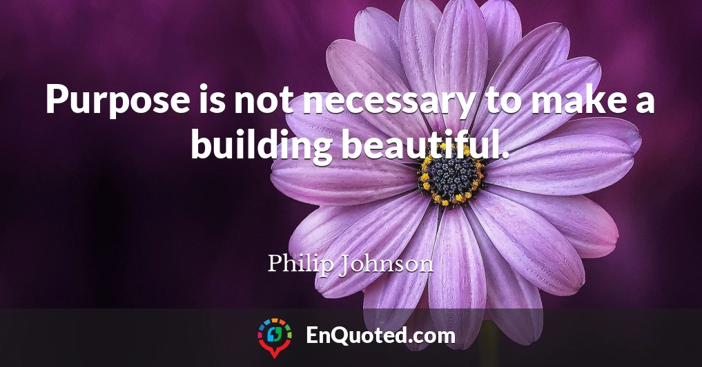Purpose is not necessary to make a building beautiful.