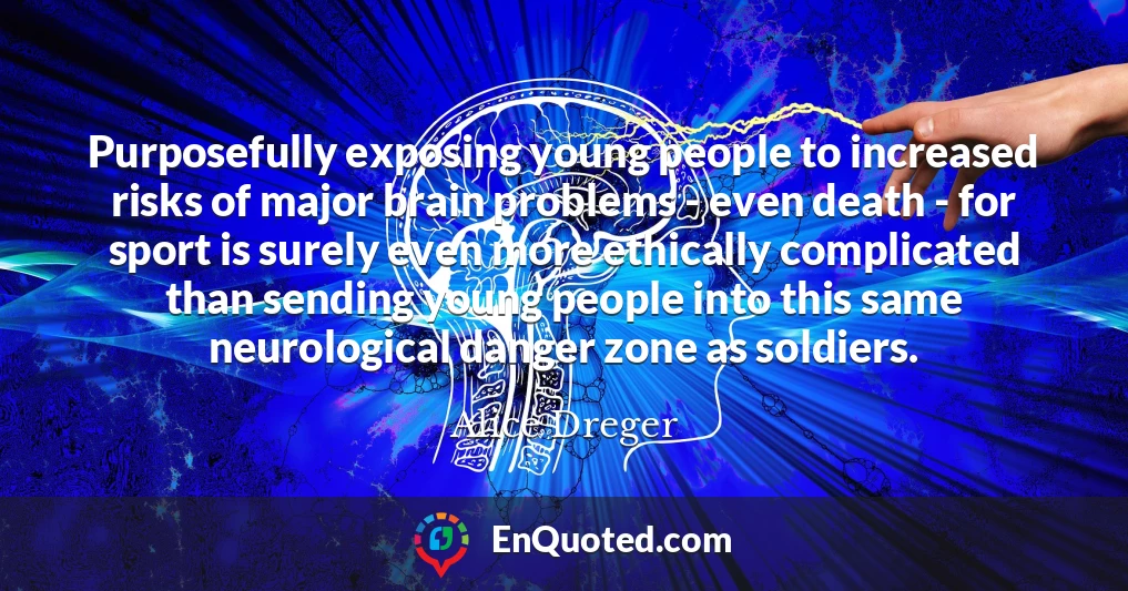 Purposefully exposing young people to increased risks of major brain problems - even death - for sport is surely even more ethically complicated than sending young people into this same neurological danger zone as soldiers.