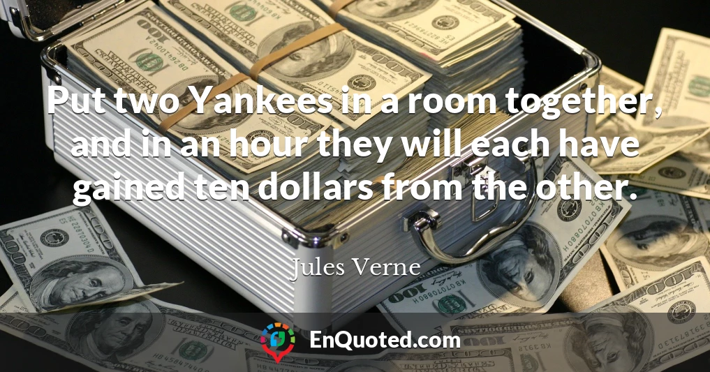 Put two Yankees in a room together, and in an hour they will each have gained ten dollars from the other.