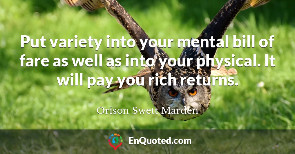 Put variety into your mental bill of fare as well as into your physical. It will pay you rich returns.