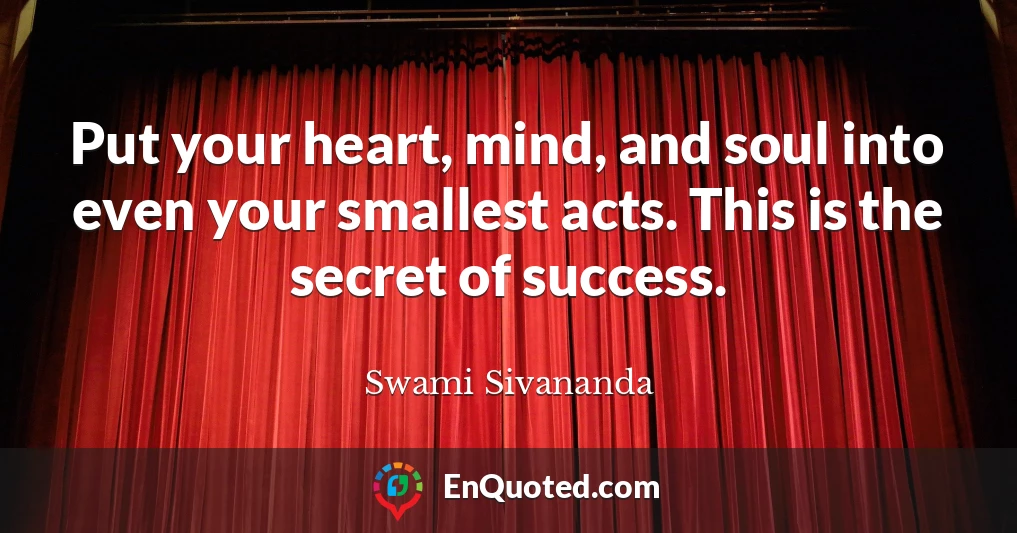 Put your heart, mind, and soul into even your smallest acts. This is the secret of success.