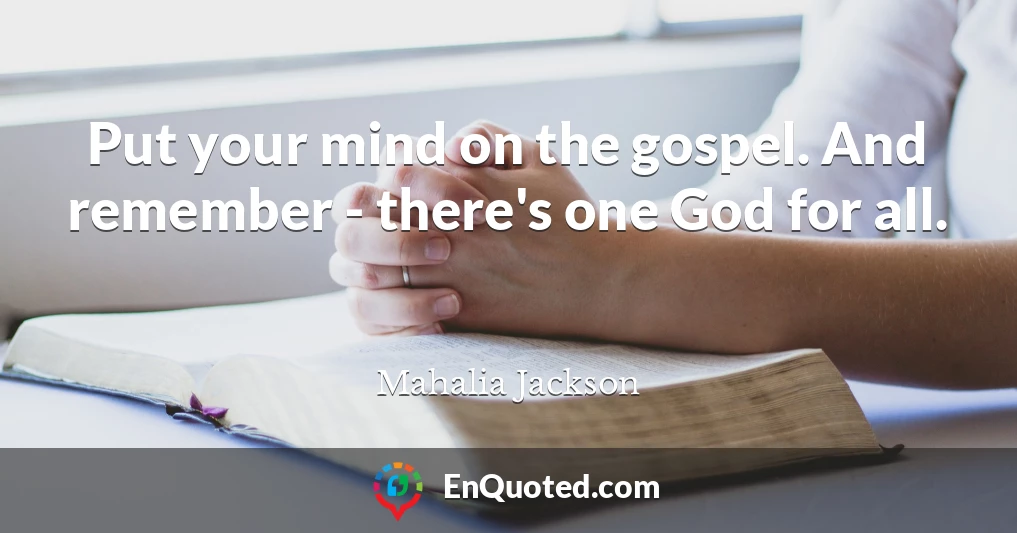 Put your mind on the gospel. And remember - there's one God for all.