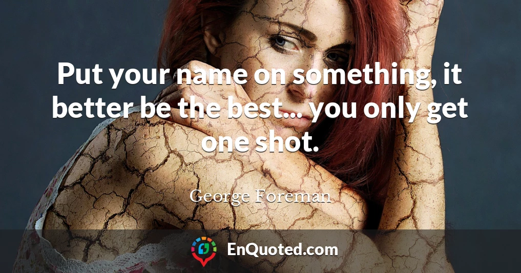 Put your name on something, it better be the best... you only get one shot.