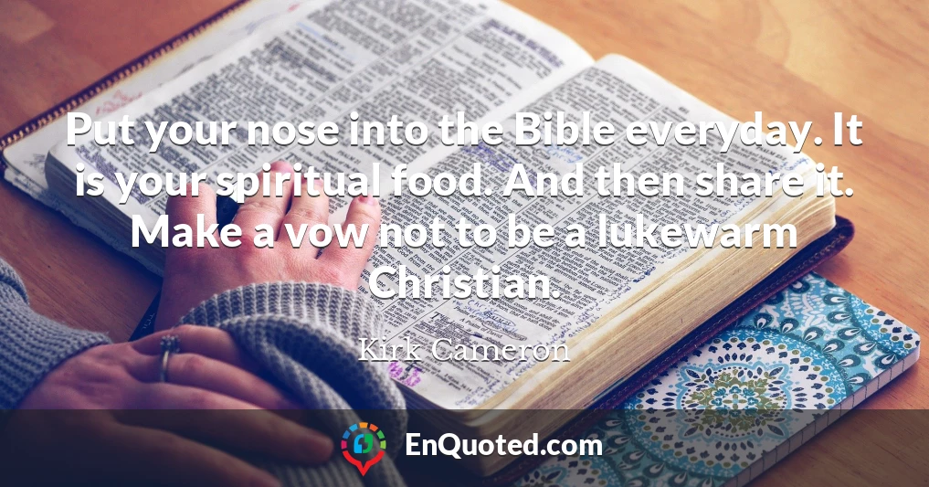 Put your nose into the Bible everyday. It is your spiritual food. And then share it. Make a vow not to be a lukewarm Christian.